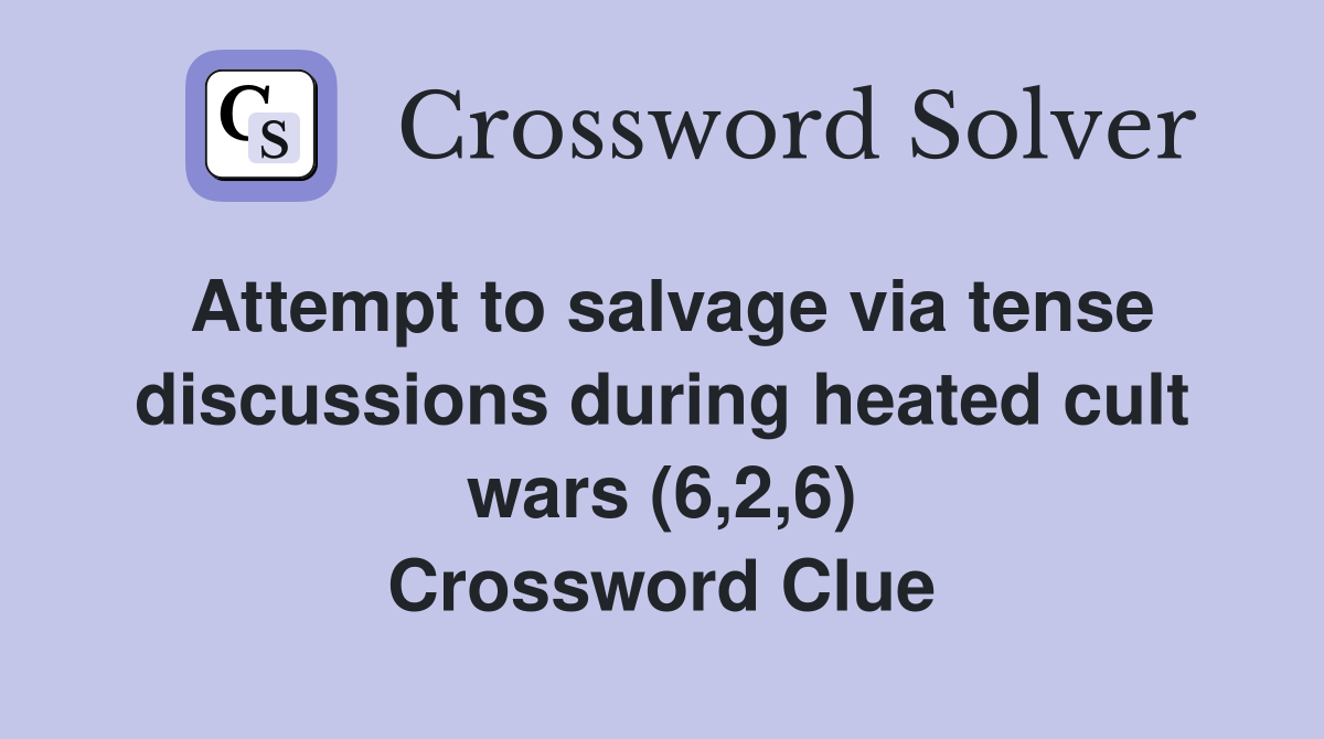 Attempt to salvage via tense discussions during heated cult wars (6,2,6) Crossword Clue