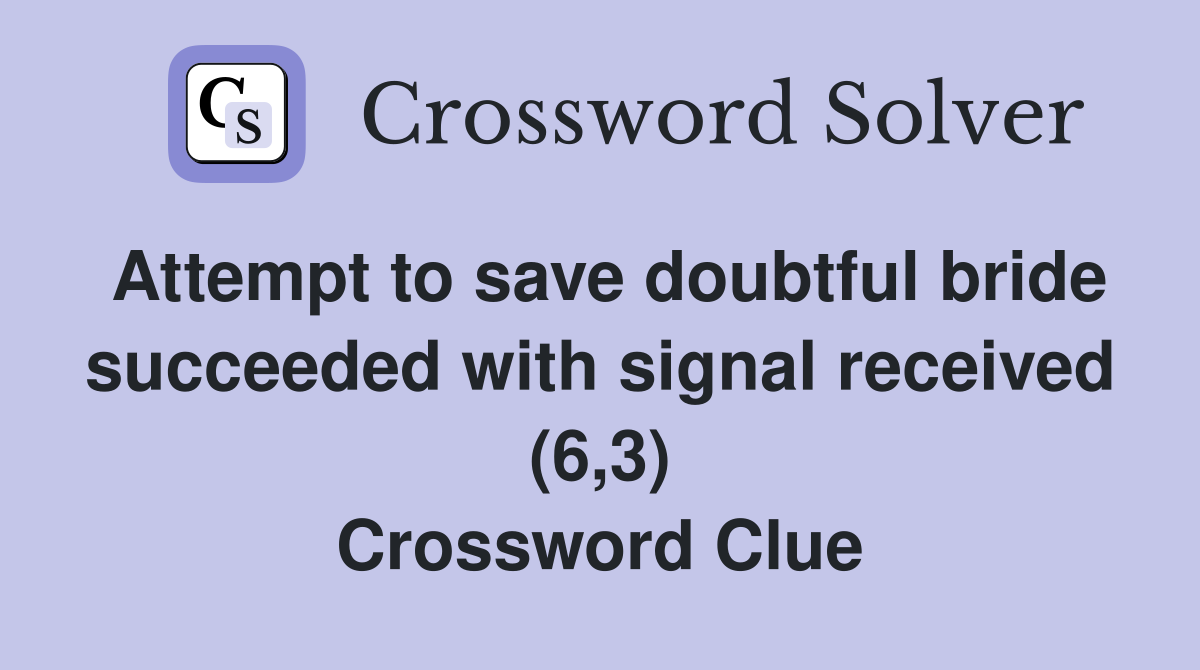 Attempt to save doubtful bride succeeded with signal received (6,3) Crossword Clue