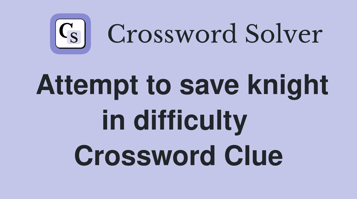 Attempt to save knight in difficulty  Crossword Clue