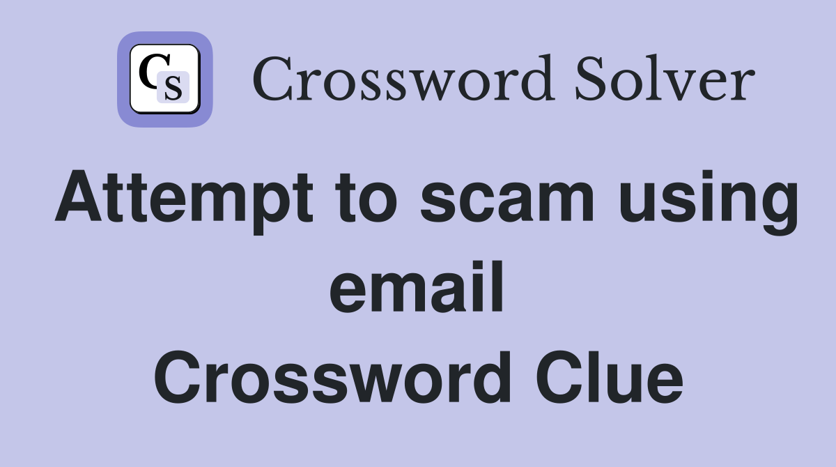 Attempt to scam using email Crossword Clue