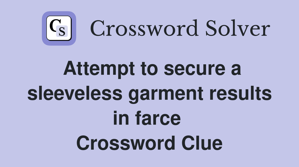 Attempt to secure a sleeveless garment results in farce  Crossword Clue