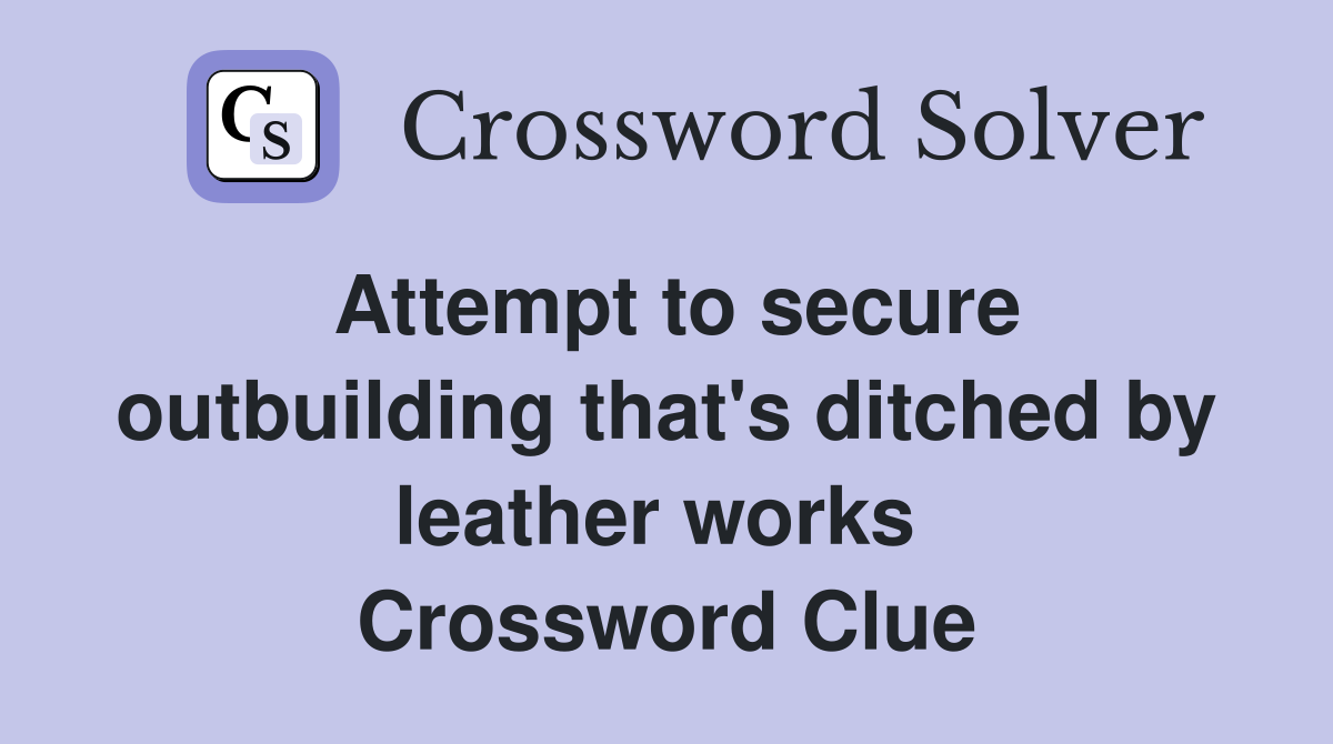 Attempt to secure outbuilding that's ditched by leather works  Crossword Clue