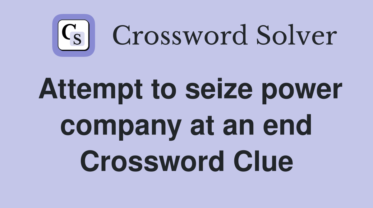 Attempt to seize power company at an end Crossword Clue