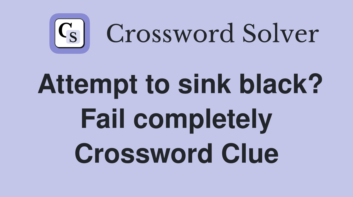Attempt to sink black? Fail completely Crossword Clue