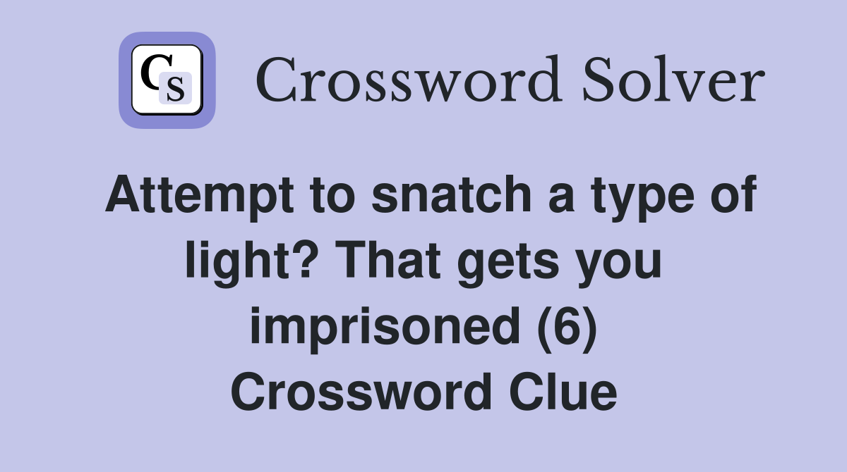 Attempt to snatch a type of light? That gets you imprisoned (6) Crossword Clue
