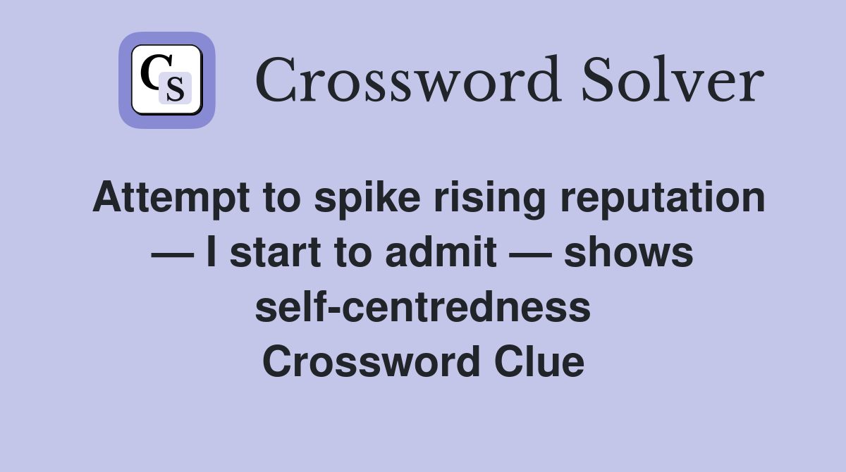 Attempt to spike rising reputation — I start to admit — shows self-centredness Crossword Clue