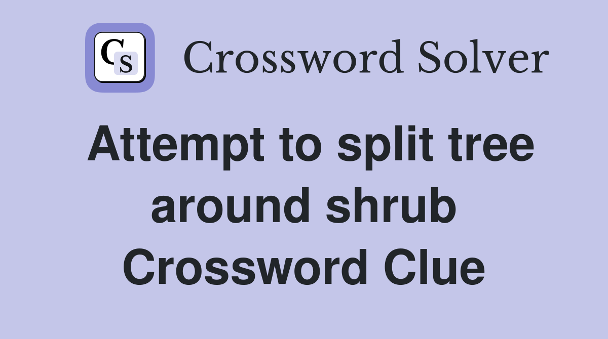 Attempt to split tree around shrub Crossword Clue
