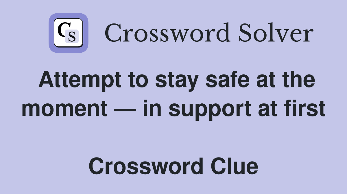 Attempt to stay safe at the moment — in support at first  Crossword Clue