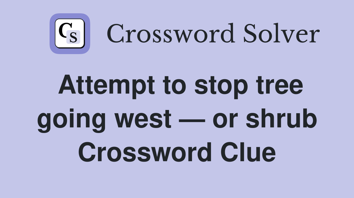 Attempt to stop tree going west — or shrub Crossword Clue
