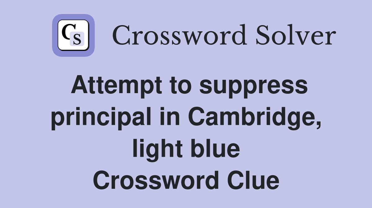 Attempt to suppress principal in Cambridge, light blue Crossword Clue