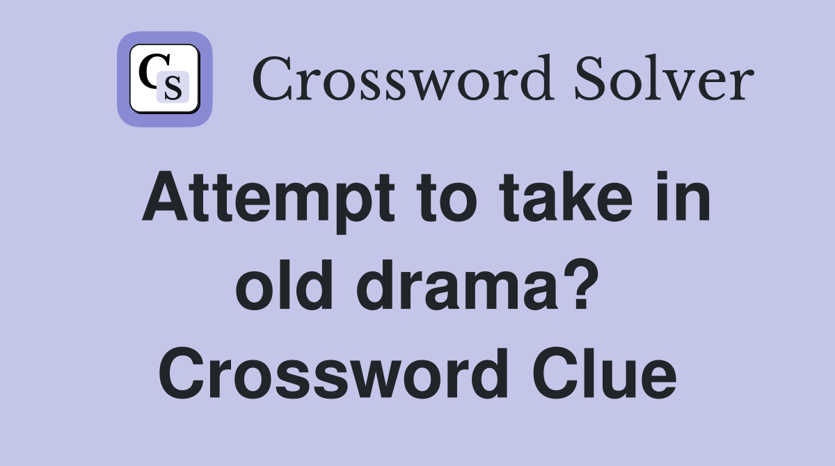 Attempt to take in old drama? Crossword Clue