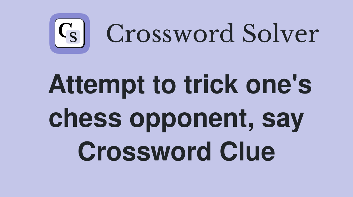 Attempt to trick one's chess opponent, say Crossword Clue