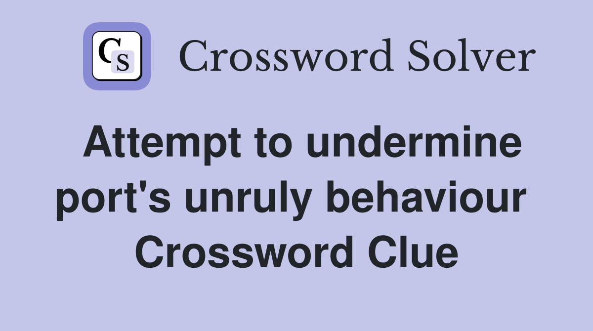 Attempt to undermine port's unruly behaviour  Crossword Clue