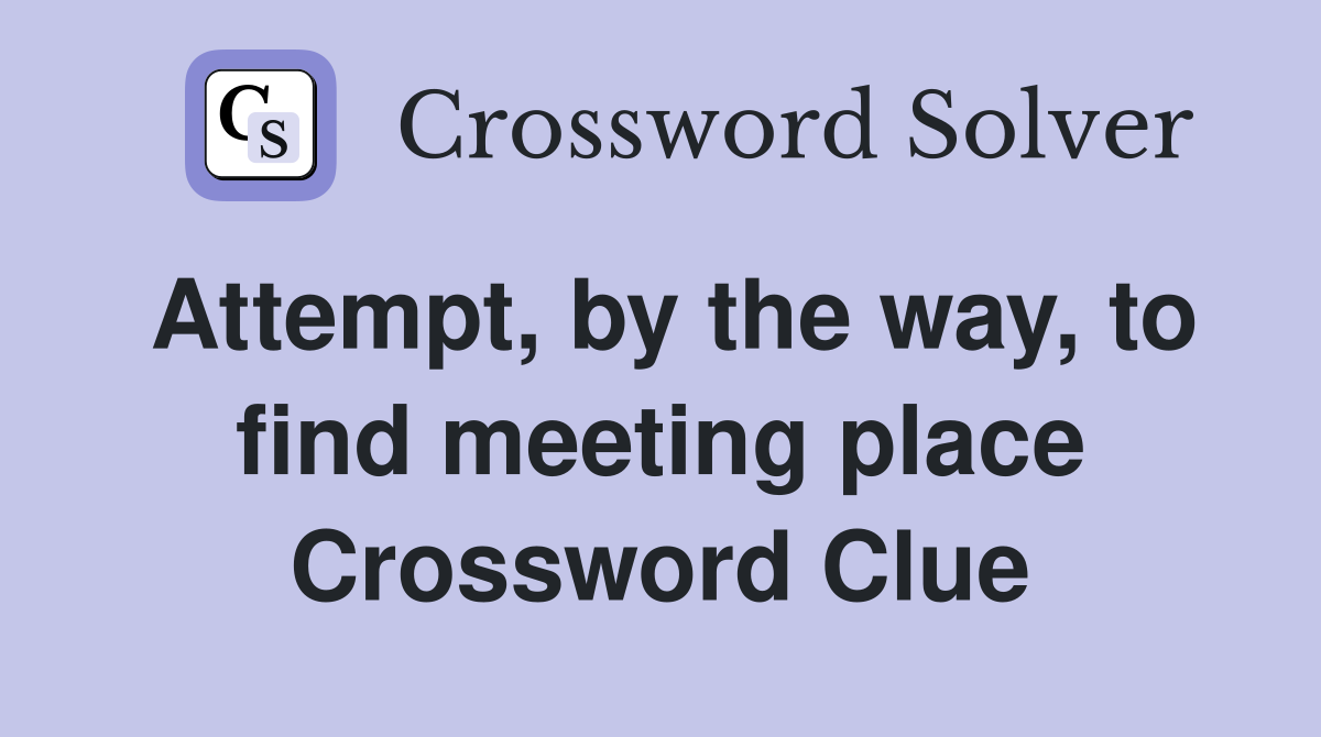 Attempt, by the way, to find meeting place Crossword Clue