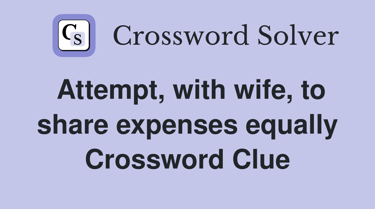 Attempt, with wife, to share expenses equally Crossword Clue