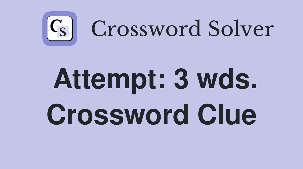 Attempt: 3 wds. Crossword Clue