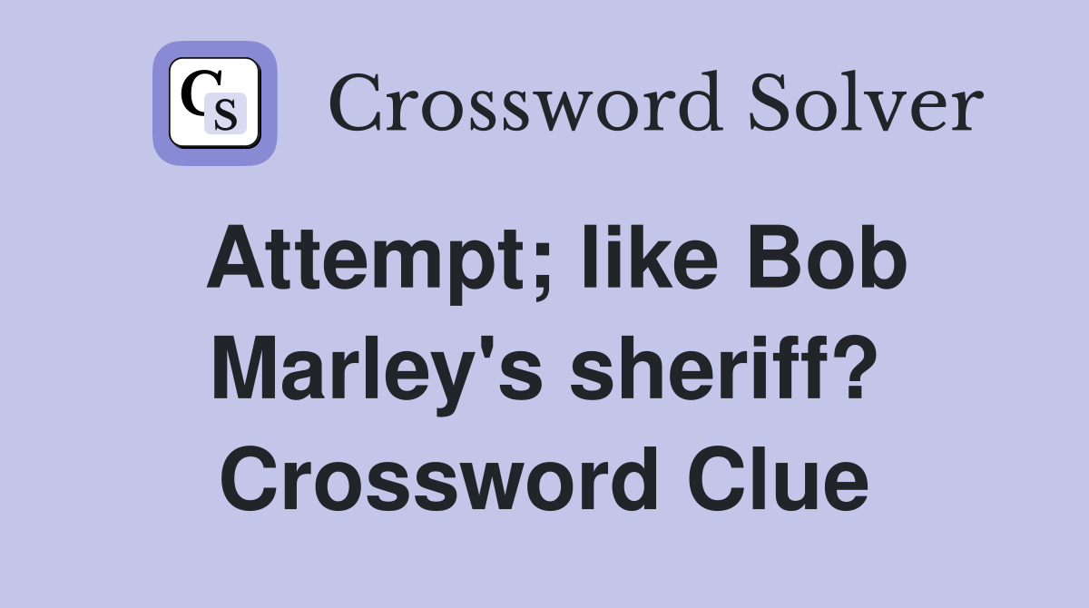 Attempt; like Bob Marley's sheriff? Crossword Clue