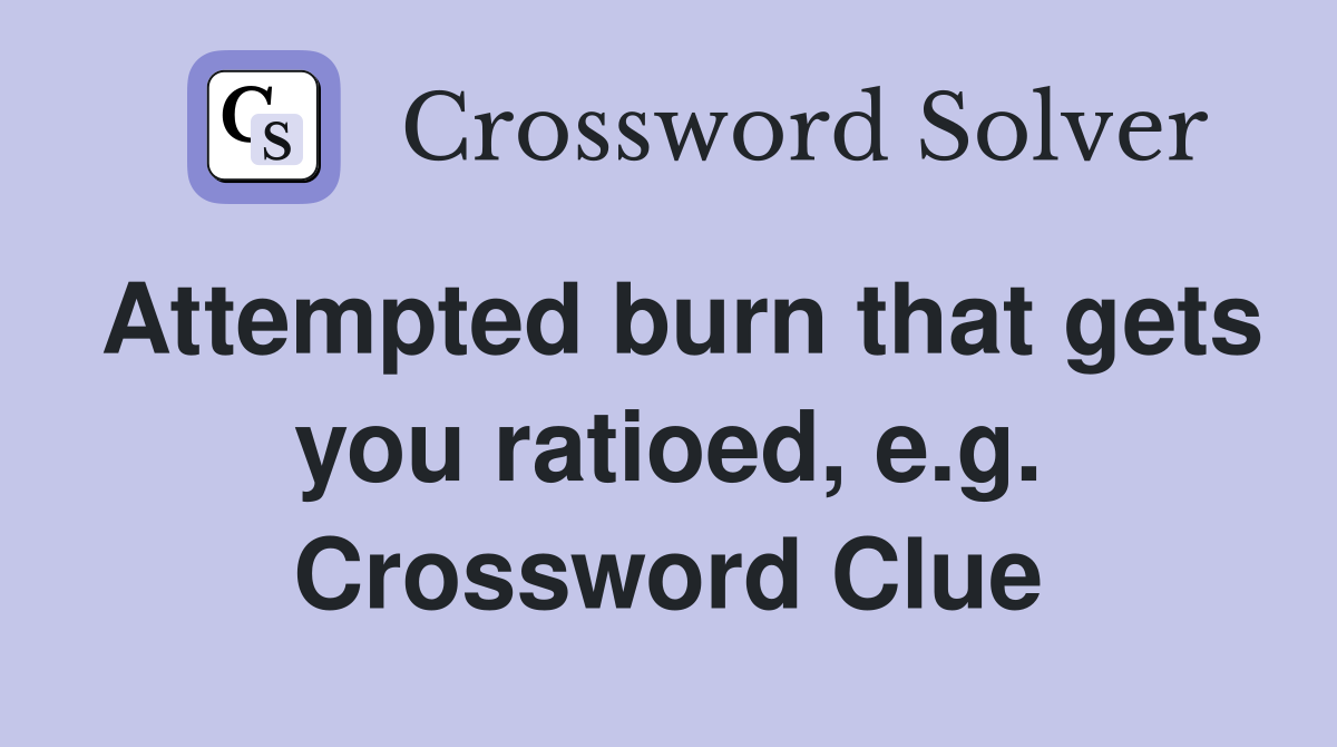 Attempted burn that gets you ratioed, e.g. Crossword Clue
