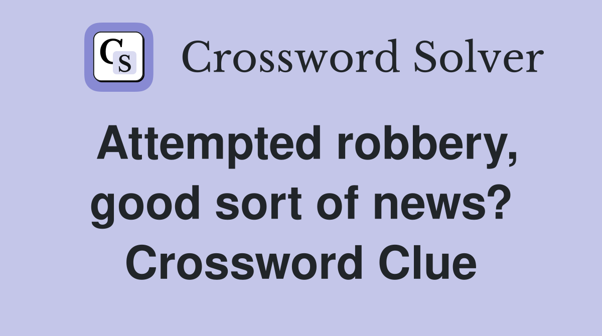 Attempted robbery, good sort of news? Crossword Clue