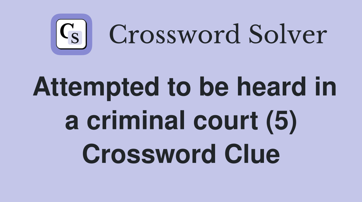 Attempted to be heard in a criminal court (5) Crossword Clue