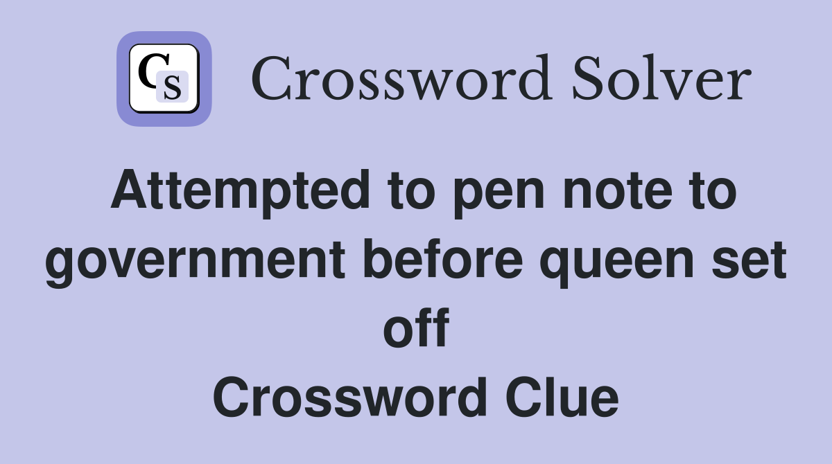 Attempted to pen note to government before queen set off Crossword Clue