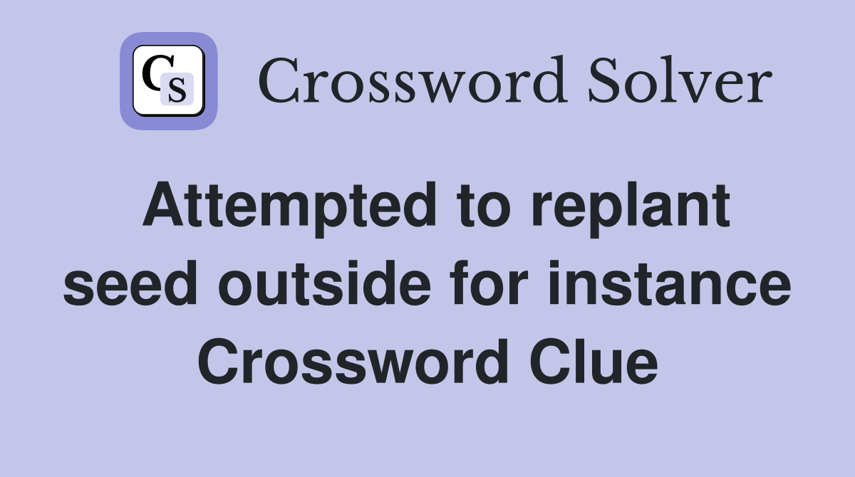 Attempted to replant seed outside for instance Crossword Clue