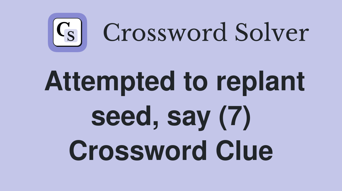 Attempted to replant seed, say (7) Crossword Clue