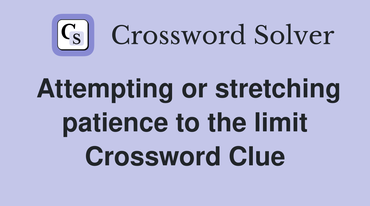 Attempting or stretching patience to the limit Crossword Clue