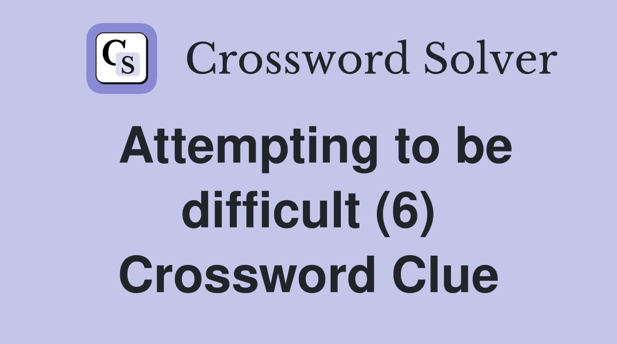 Attempting to be difficult (6) Crossword Clue