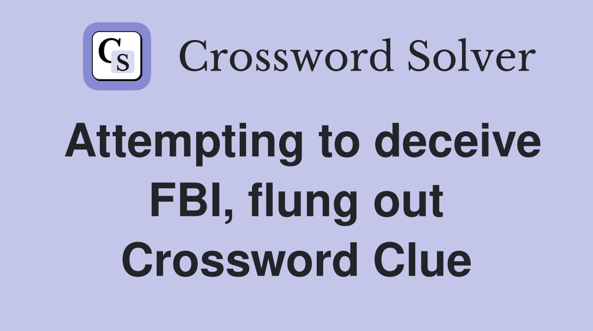 Attempting to deceive FBI, flung out Crossword Clue