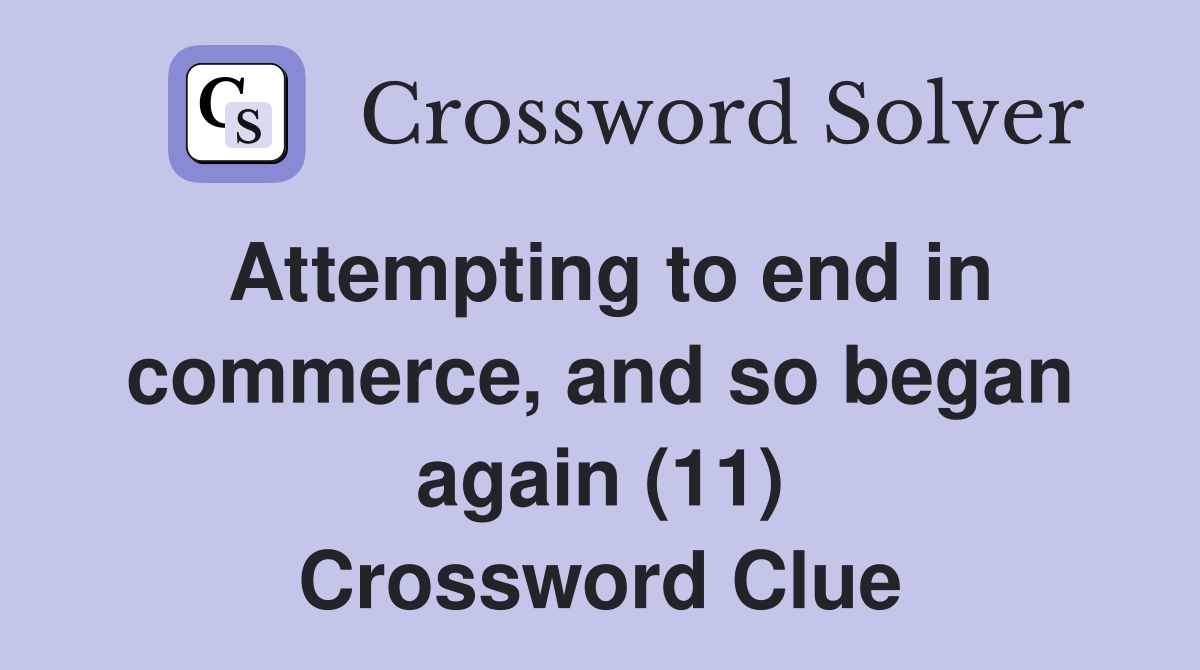 Attempting to end in commerce, and so began again (11) Crossword Clue