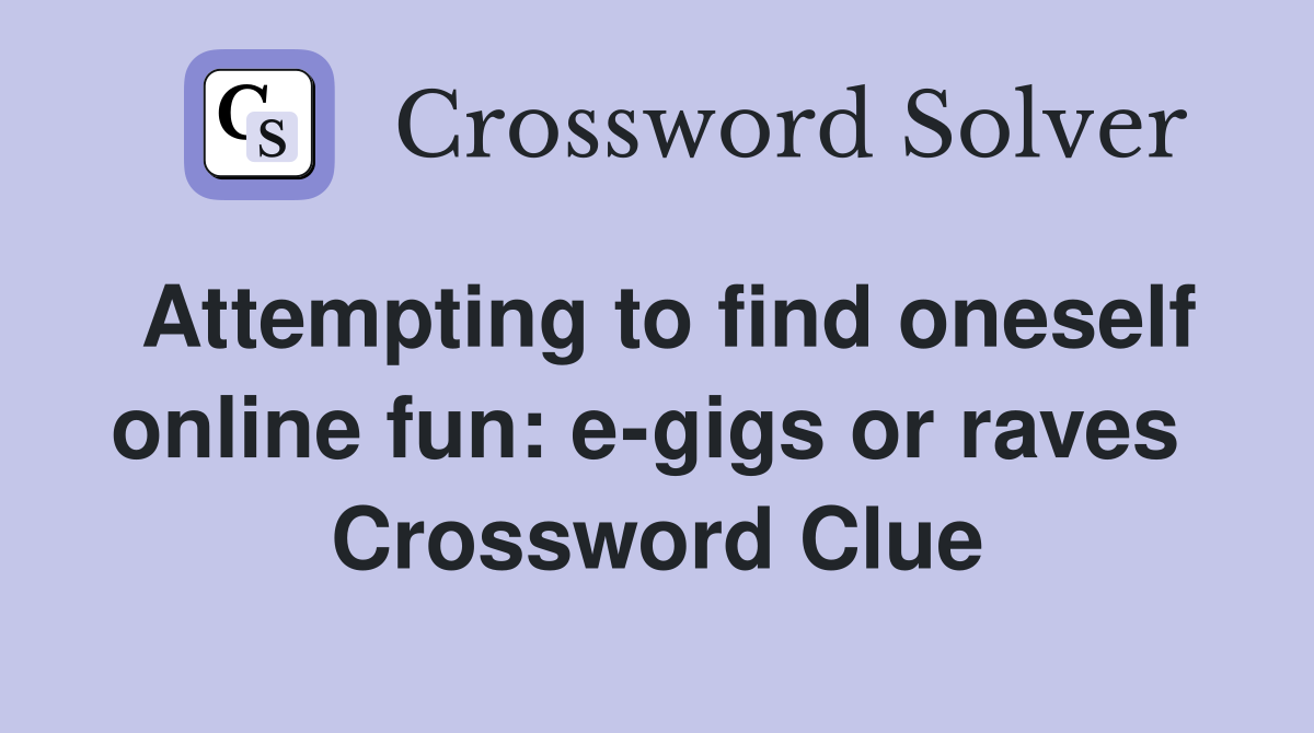 Attempting to find oneself online fun: e-gigs or raves  Crossword Clue