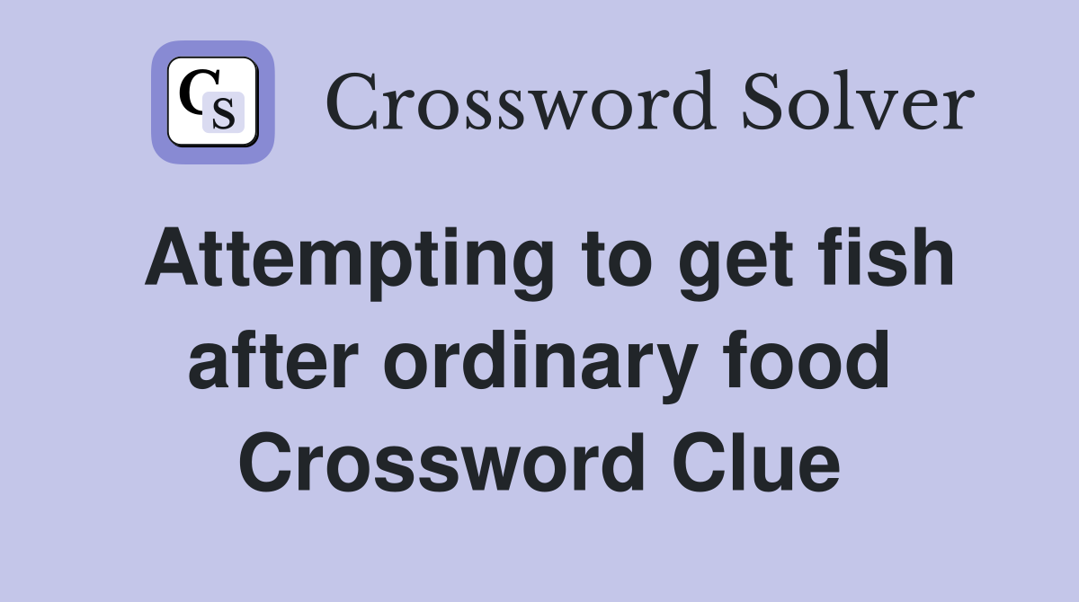 Attempting to get fish after ordinary food Crossword Clue