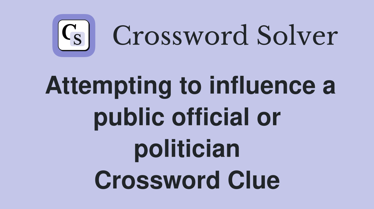 Attempting to influence a public official or politician Crossword Clue