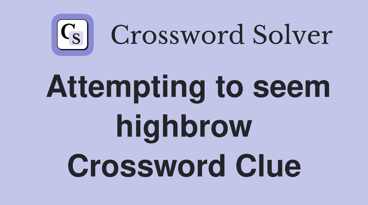 Attempting to seem highbrow Crossword Clue