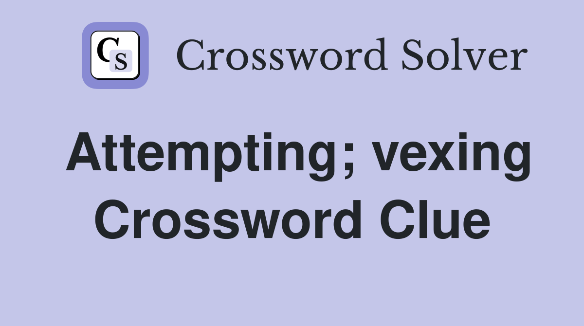 Attempting; vexing Crossword Clue