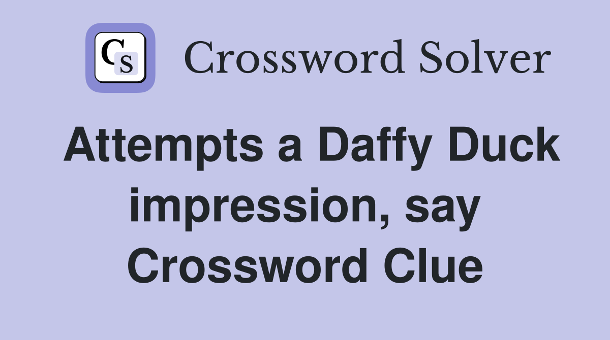 Attempts a Daffy Duck impression, say Crossword Clue