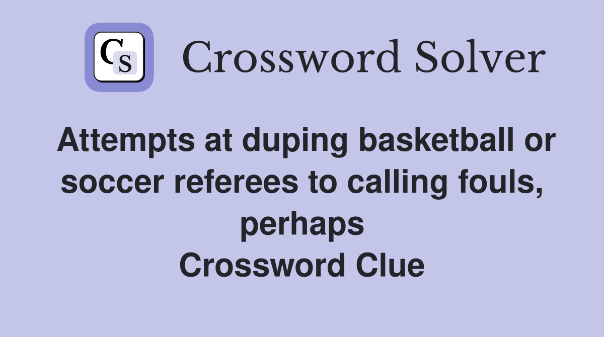 Attempts at duping basketball or soccer referees to calling fouls, perhaps Crossword Clue