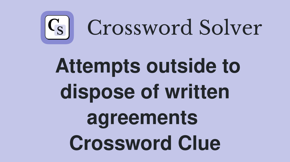 Attempts outside to dispose of written agreements  Crossword Clue