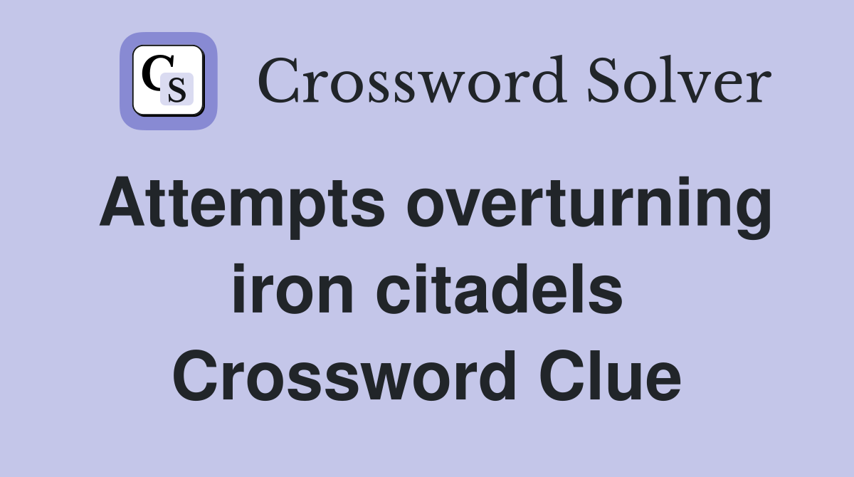 Attempts overturning iron citadels Crossword Clue