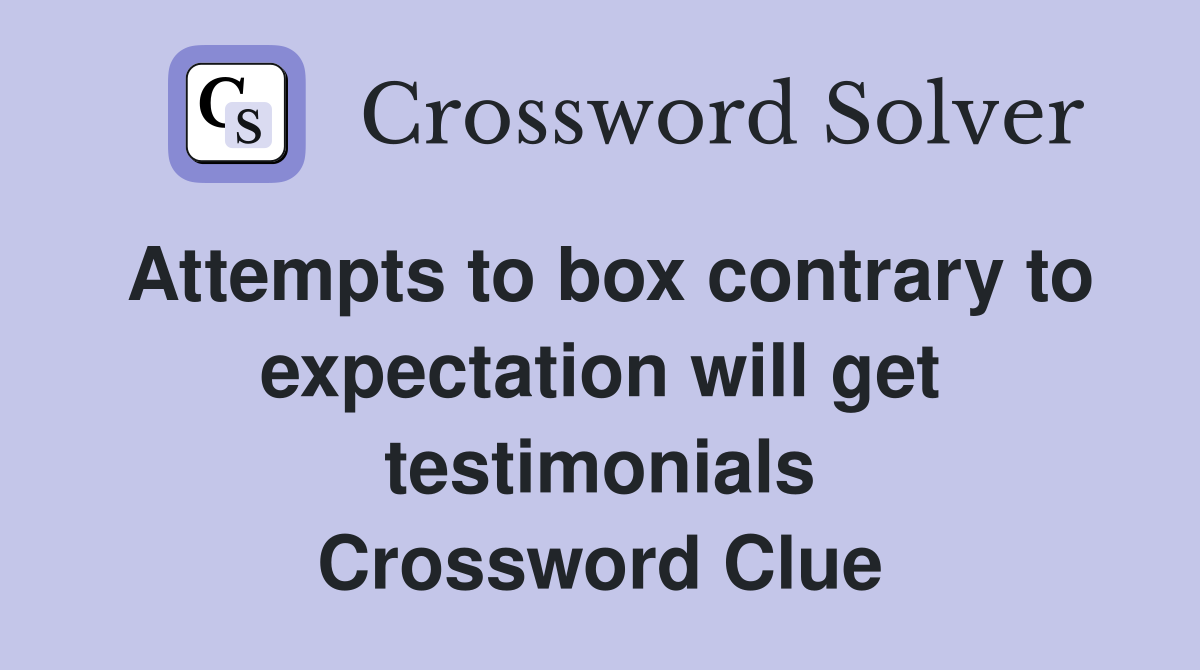 Attempts to box contrary to expectation will get testimonials Crossword Clue