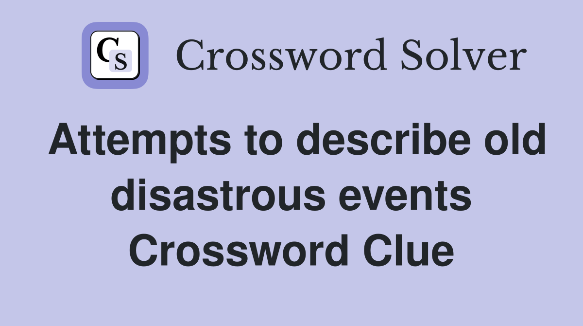 Attempts to describe old disastrous events Crossword Clue