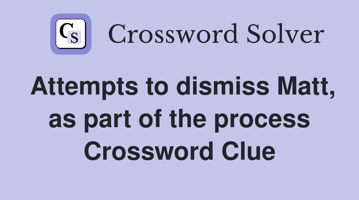 Attempts to dismiss Matt, as part of the process Crossword Clue