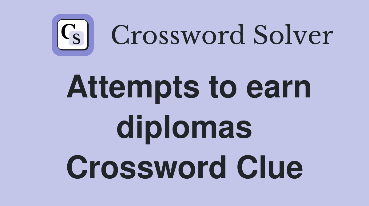 Attempts to earn diplomas Crossword Clue