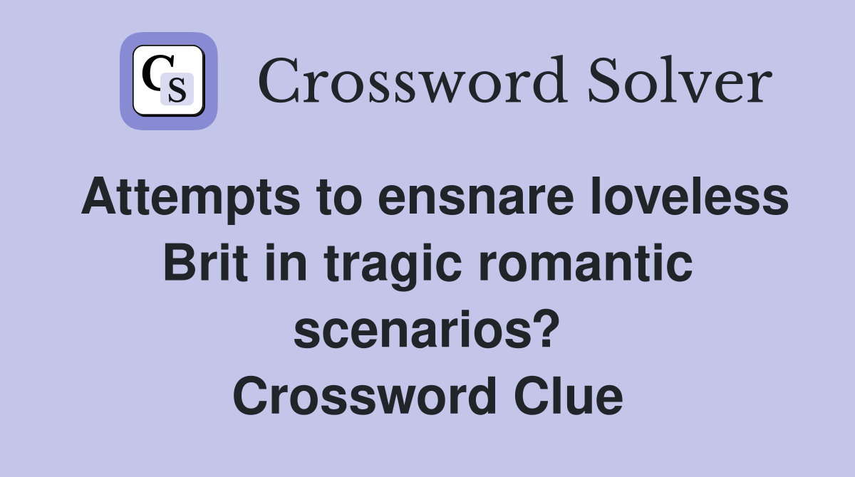 Attempts to ensnare loveless Brit in tragic romantic scenarios? Crossword Clue
