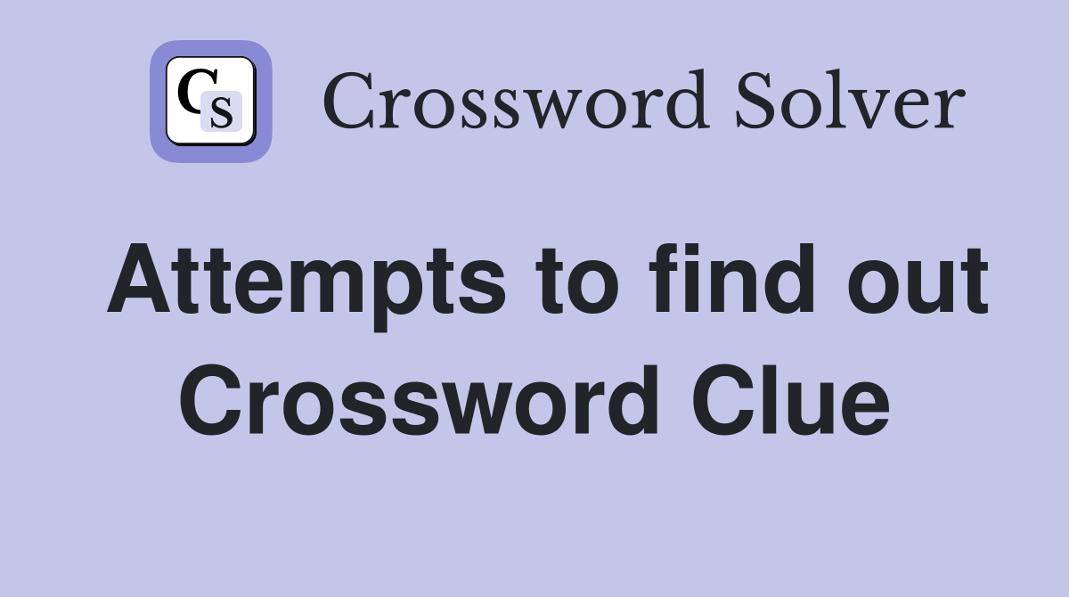Attempts to find out Crossword Clue