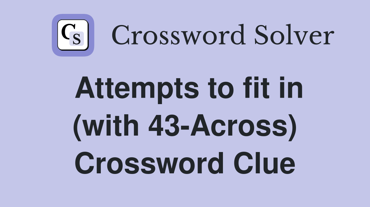 Attempts to fit in (with 43-Across) Crossword Clue