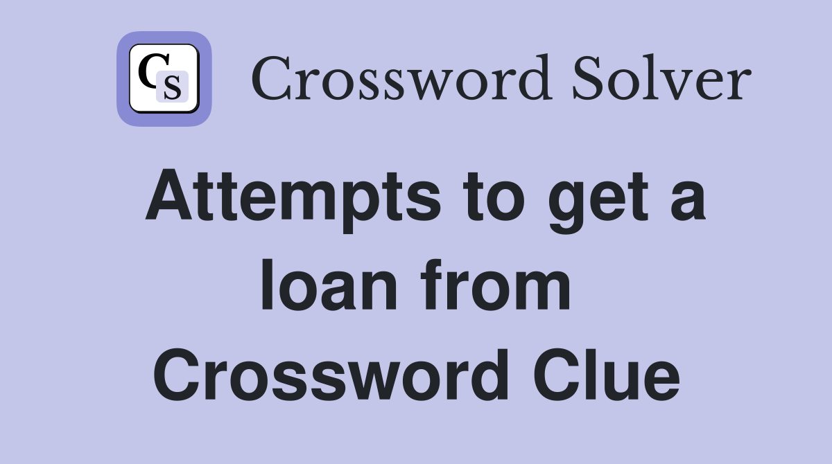 Attempts to get a loan from Crossword Clue