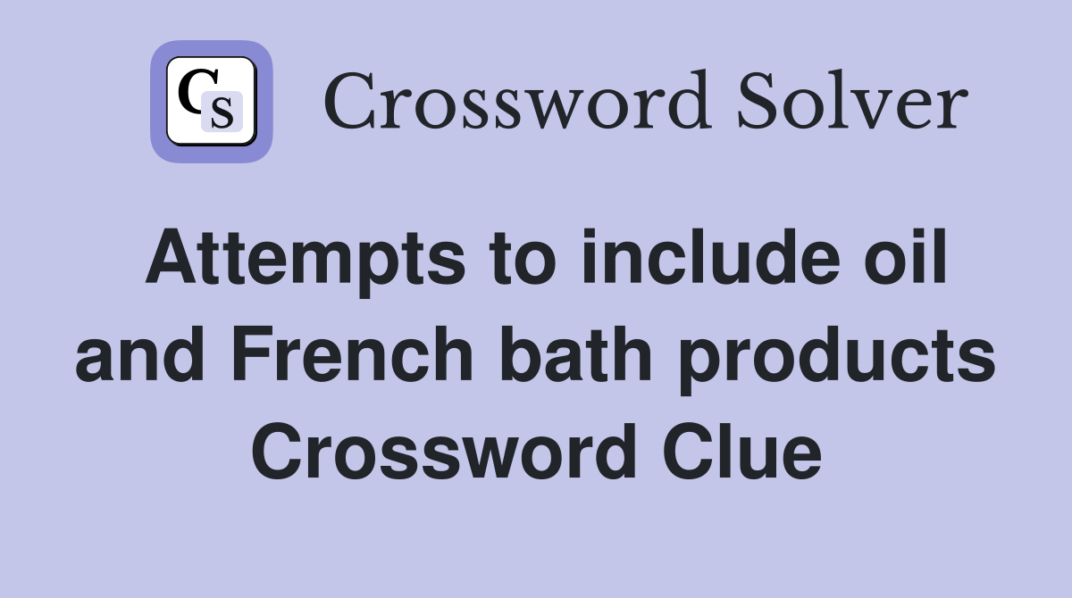 Attempts to include oil and French bath products Crossword Clue