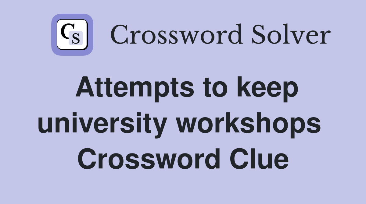 Attempts to keep university workshops  Crossword Clue